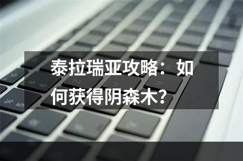 泰拉瑞亚攻略：如何获得阴森木？