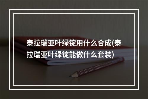 泰拉瑞亚叶绿锭用什么合成(泰拉瑞亚叶绿锭能做什么套装)