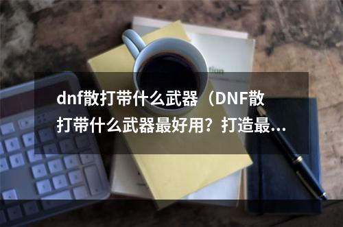 dnf散打带什么武器（DNF散打带什么武器最好用？打造最强战力！）