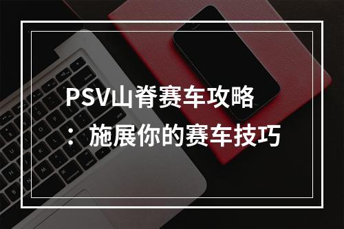 PSV山脊赛车攻略：施展你的赛车技巧