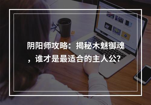 阴阳师攻略：揭秘木魅御魂，谁才是最适合的主人公？