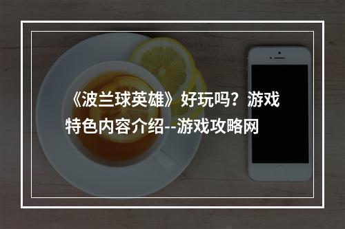 《波兰球英雄》好玩吗？游戏特色内容介绍--游戏攻略网