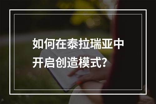 如何在泰拉瑞亚中开启创造模式？