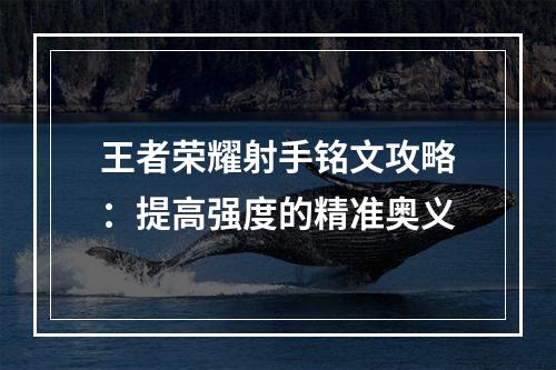 王者荣耀射手铭文攻略：提高强度的精准奥义