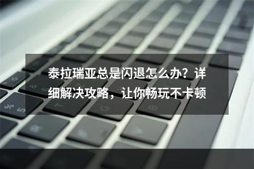 泰拉瑞亚总是闪退怎么办？详细解决攻略，让你畅玩不卡顿