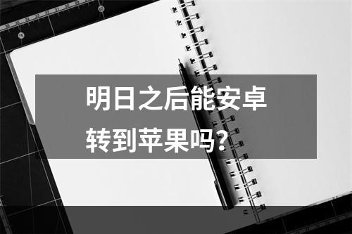 明日之后能安卓转到苹果吗？