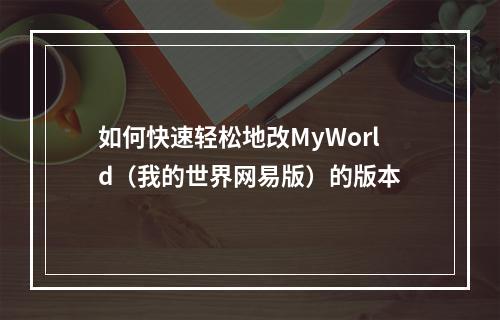 如何快速轻松地改MyWorld（我的世界网易版）的版本