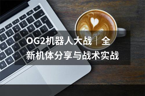 OG2机器人大战｜全新机体分享与战术实战