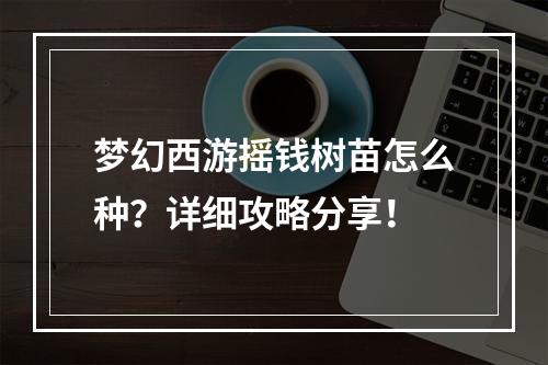 梦幻西游摇钱树苗怎么种？详细攻略分享！