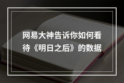 网易大神告诉你如何看待《明日之后》的数据