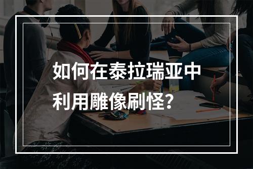 如何在泰拉瑞亚中利用雕像刷怪？