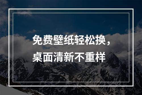 免费壁纸轻松换，桌面清新不重样