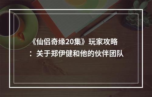 《仙侣奇缘20集》玩家攻略：关于郑伊健和他的伙伴团队