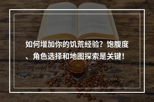 如何增加你的饥荒经验？饱腹度、角色选择和地图探索是关键！