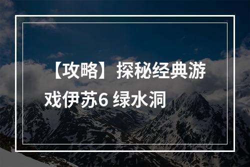 【攻略】探秘经典游戏伊苏6 绿水洞