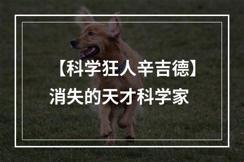 【科学狂人辛吉德】消失的天才科学家