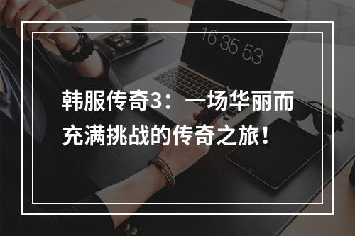 韩服传奇3：一场华丽而充满挑战的传奇之旅！