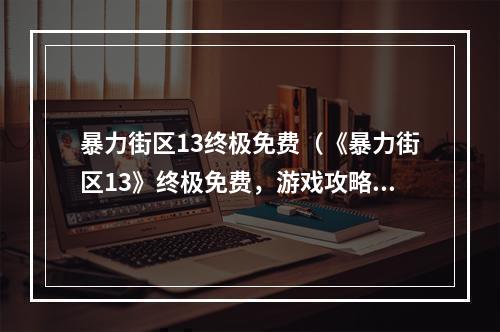 暴力街区13终极免费（《暴力街区13》终极免费，游戏攻略全揭秘）