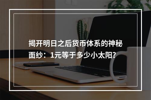 揭开明日之后货币体系的神秘面纱：1元等于多少小太阳？