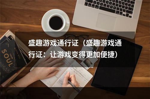 盛趣游戏通行证（盛趣游戏通行证：让游戏变得更加便捷）