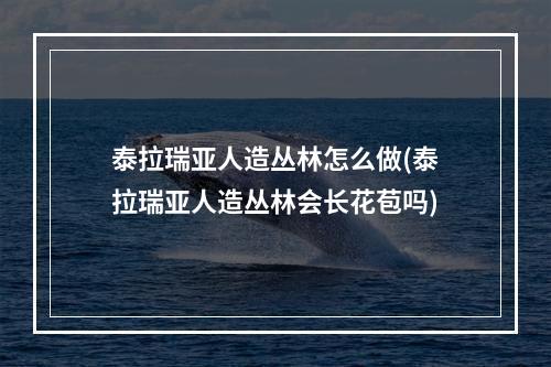 泰拉瑞亚人造丛林怎么做(泰拉瑞亚人造丛林会长花苞吗)