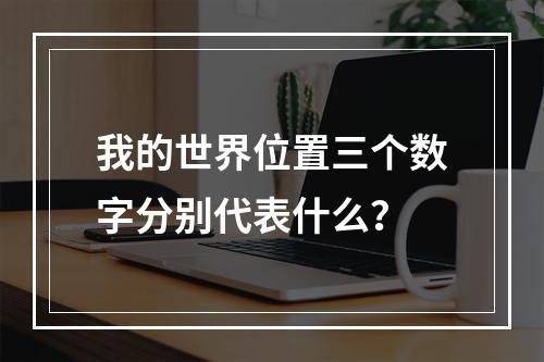 我的世界位置三个数字分别代表什么？