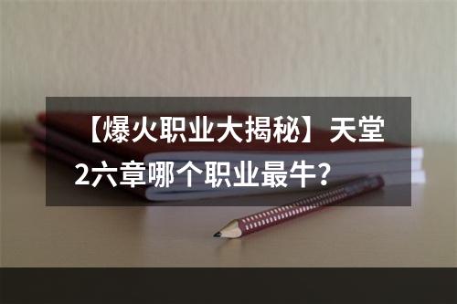 【爆火职业大揭秘】天堂2六章哪个职业最牛？