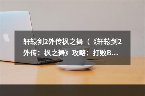 轩辕剑2外传枫之舞（《轩辕剑2外传：枫之舞》攻略：打败BOSS的窍门！）