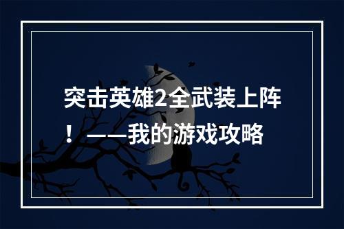 突击英雄2全武装上阵！——我的游戏攻略