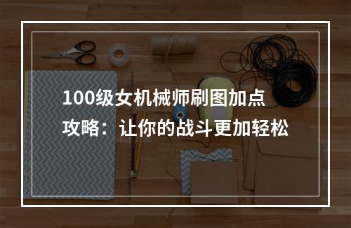 100级女机械师刷图加点攻略：让你的战斗更加轻松