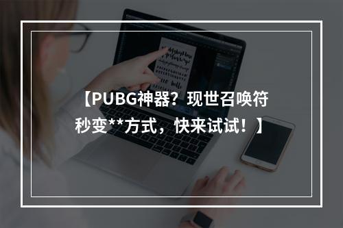 【PUBG神器？现世召唤符秒变**方式，快来试试！】