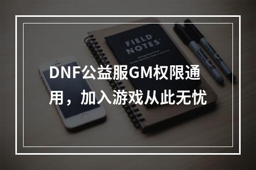 DNF公益服GM权限通用，加入游戏从此无忧