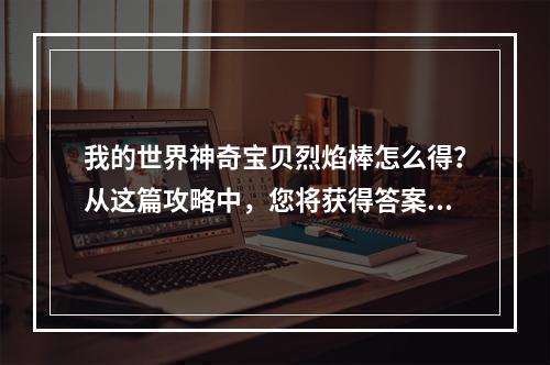 我的世界神奇宝贝烈焰棒怎么得？从这篇攻略中，您将获得答案！