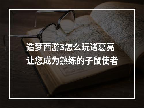 造梦西游3怎么玩诸葛亮让您成为熟练的子鼠使者