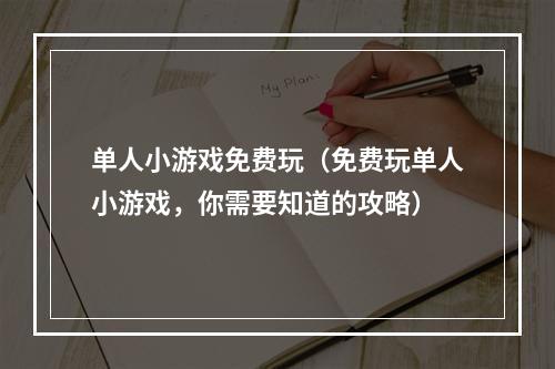 单人小游戏免费玩（免费玩单人小游戏，你需要知道的攻略）