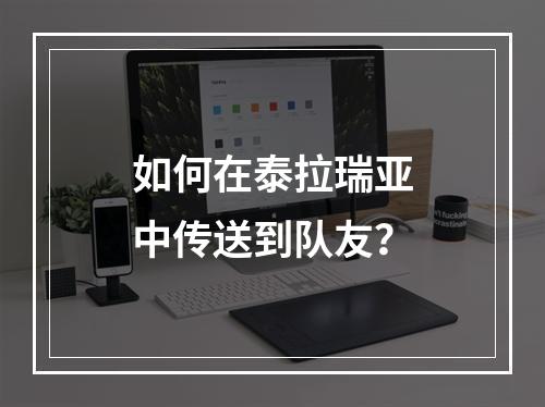 如何在泰拉瑞亚中传送到队友？