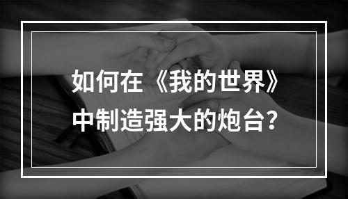 如何在《我的世界》中制造强大的炮台？