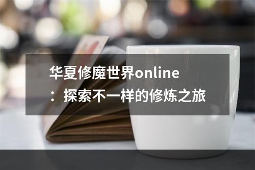 华夏修魔世界online：探索不一样的修炼之旅