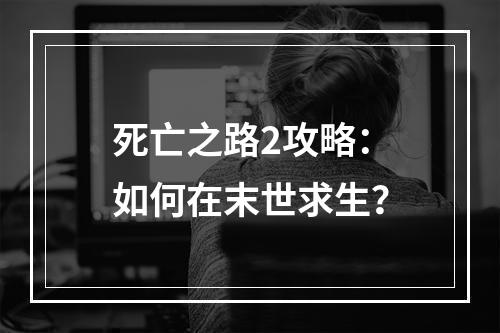 死亡之路2攻略：如何在末世求生？