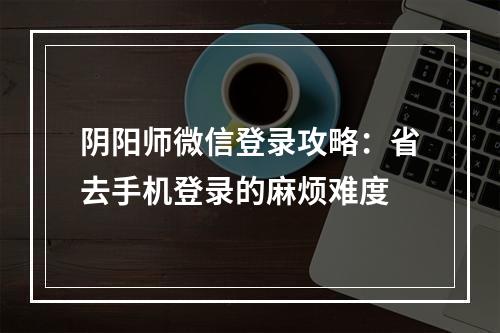 阴阳师微信登录攻略：省去手机登录的麻烦难度