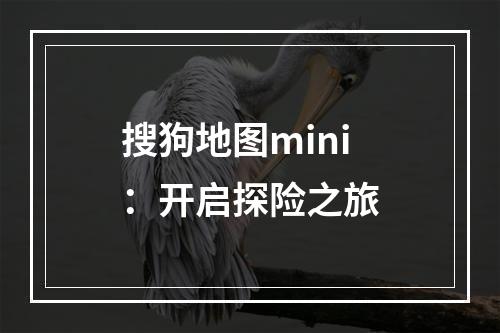 搜狗地图mini：开启探险之旅