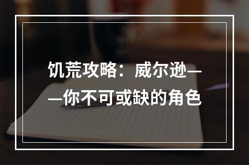 饥荒攻略：威尔逊——你不可或缺的角色