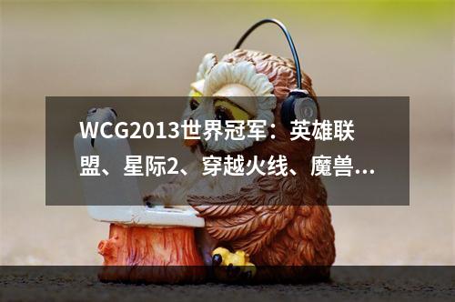 WCG2013世界冠军：英雄联盟、星际2、穿越火线、魔兽争霸赛冠军揭晓