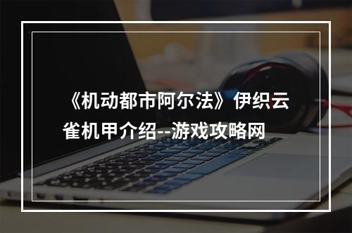 《机动都市阿尔法》伊织云雀机甲介绍--游戏攻略网