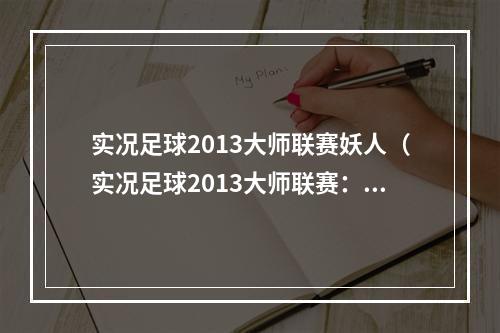 实况足球2013大师联赛妖人（实况足球2013大师联赛：掌控妖人，赢得胜利！）