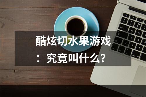 酷炫切水果游戏：究竟叫什么？