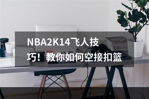 NBA2K14飞人技巧！教你如何空接扣篮