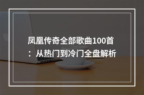 凤凰传奇全部歌曲100首：从热门到冷门全盘解析