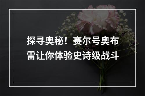 探寻奥秘！赛尔号奥布雷让你体验史诗级战斗