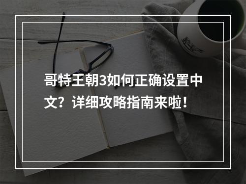 哥特王朝3如何正确设置中文？详细攻略指南来啦！